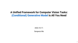 A Unified Framework for Computer Vision Tasks:
(Conditional) Generative Model is All You Need
2022.10.17.
Sangwoo Mo
1
 