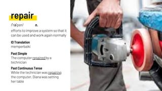 repair
The computer repaired by a
technician
memperbaiki
While the technician was repairing
the computer, Diana was setting
her table
Past Simple
ID Translation
Past Continuous Tense
/ˈrəˈper/ n.
efforts to improve a system so that it
can be used and work again normally
 