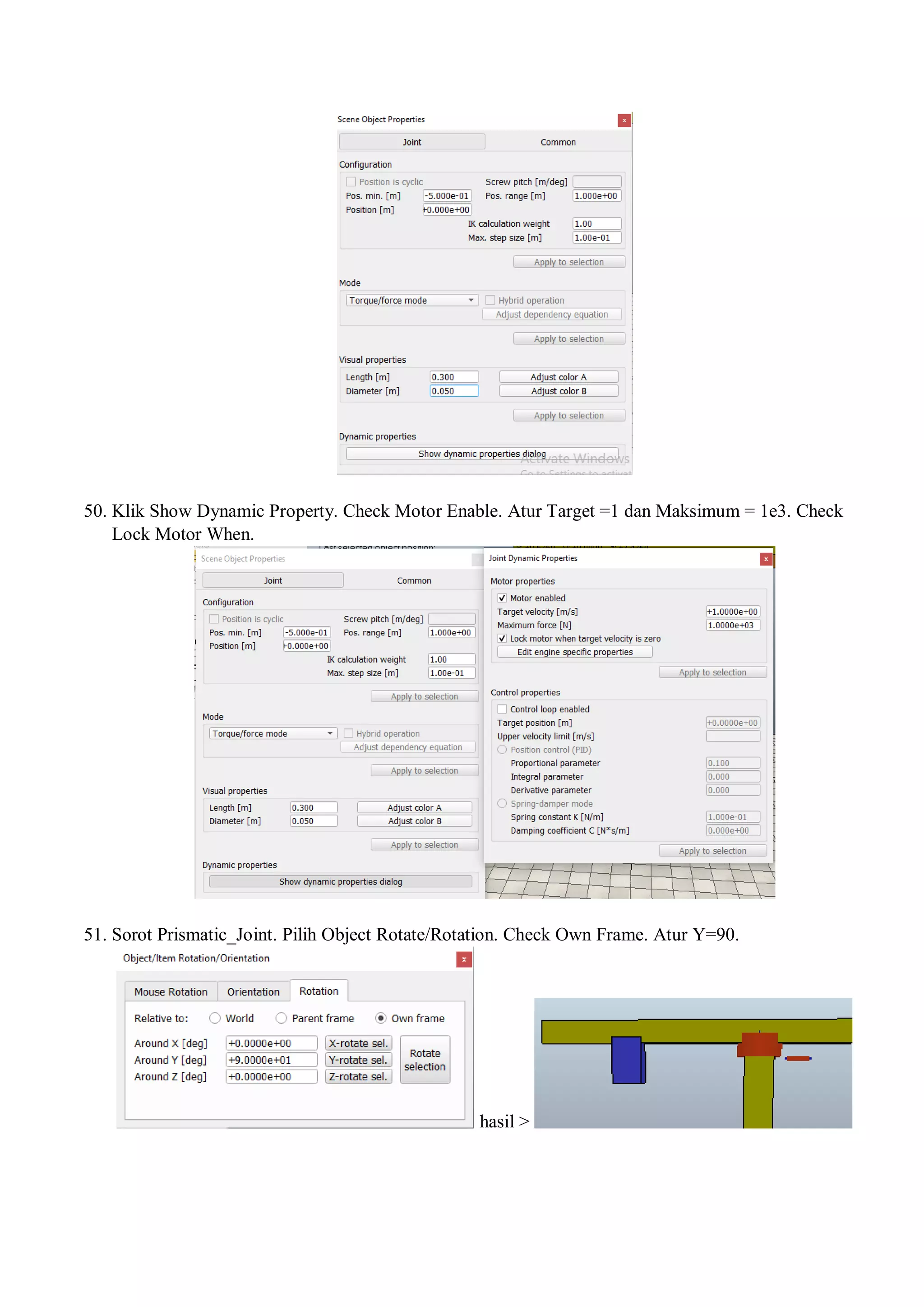50. Klik Show Dynamic Property. Check Motor Enable. Atur Target =1 dan Maksimum = 1e3. Check
Lock Motor When.
51. Sorot Prismatic_Joint. Pilih Object Rotate/Rotation. Check Own Frame. Atur Y=90.
hasil >
 