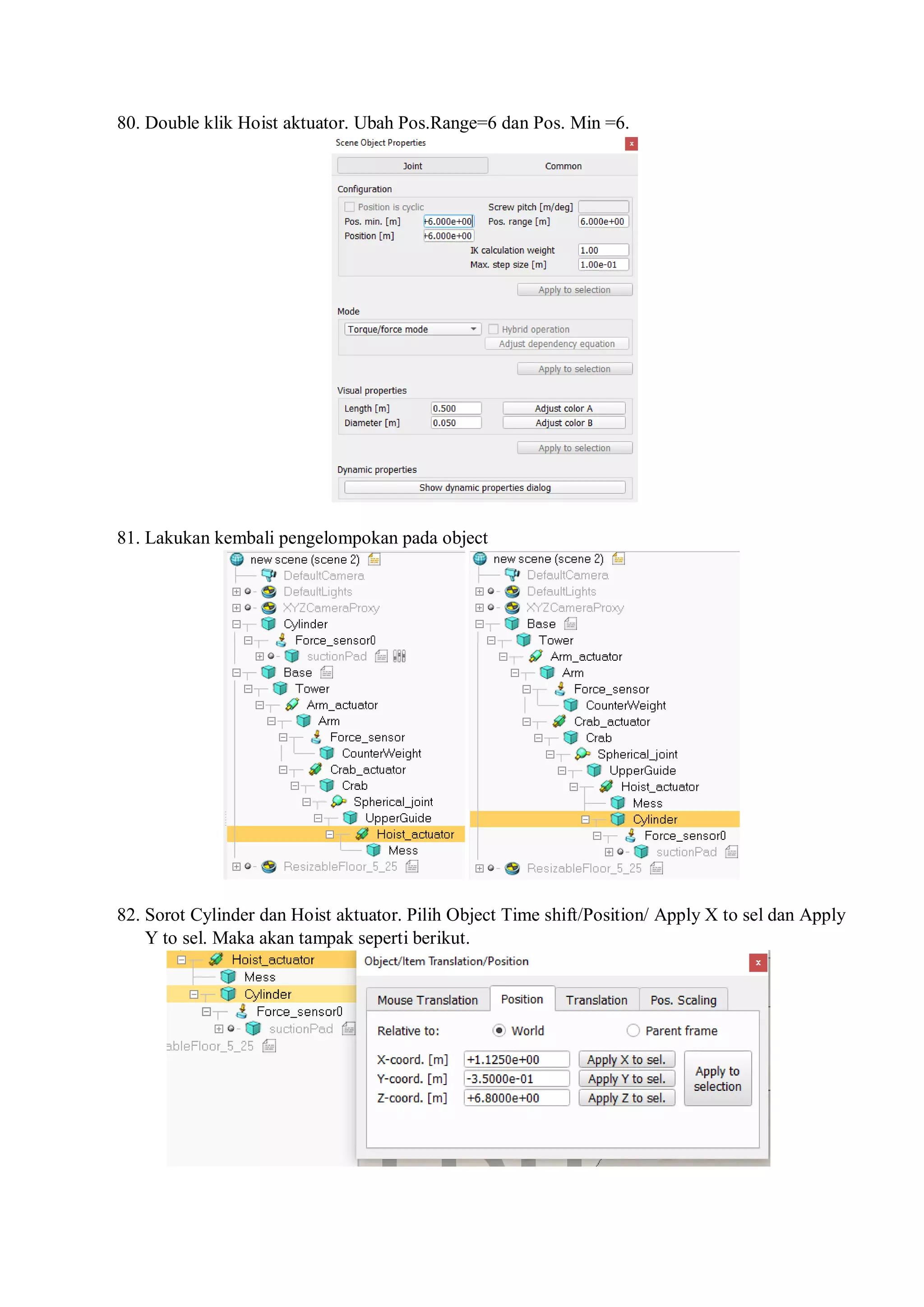 80. Double klik Hoist aktuator. Ubah Pos.Range=6 dan Pos. Min =6.
81. Lakukan kembali pengelompokan pada object
82. Sorot Cylinder dan Hoist aktuator. Pilih Object Time shift/Position/ Apply X to sel dan Apply
Y to sel. Maka akan tampak seperti berikut.
 