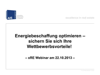 excellence in real estate

Energiebeschaffung optimieren –
sichern Sie sich Ihre
Wettbewerbsvorteile!!
– xRE Webinar am 22.10.2013 –

© AIS Management GmbH

 