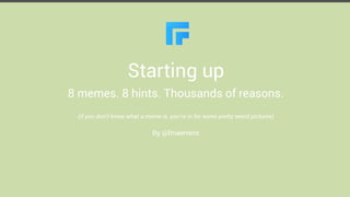Starting up
8 memes. 8 hints. Thousands of reasons.
(if you don’t know what a meme is, you’re in for some pretty weird pictures)

By @fmaertens

 