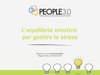L’equilibrio emotivo
per gestire lo stress
Relazione a cura Anna Piacentini
Reggio Emilia, 22 ottobre 2015
 