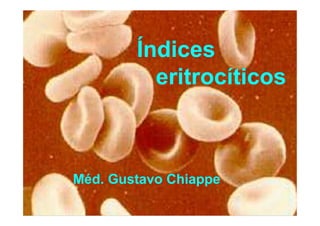 Índices
eritrocíticos
Méd. Gustavo Chiappe
 