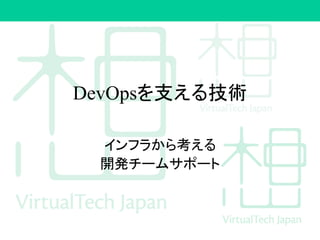 DevOpsを支える技術
インフラから考える
開発チームサポート
 