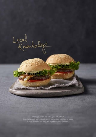 When you want the best, you ask a local.
Our chefs work with a local, fourth generation butcher to make
sure our dishes use only the highest quality proteins.
 