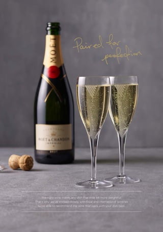The right wine makes any dish that little bit more delightful.
That’s why we’ve worked closely with local and international wineries
to be able to recommend the wine that pairs with your dish best.
 