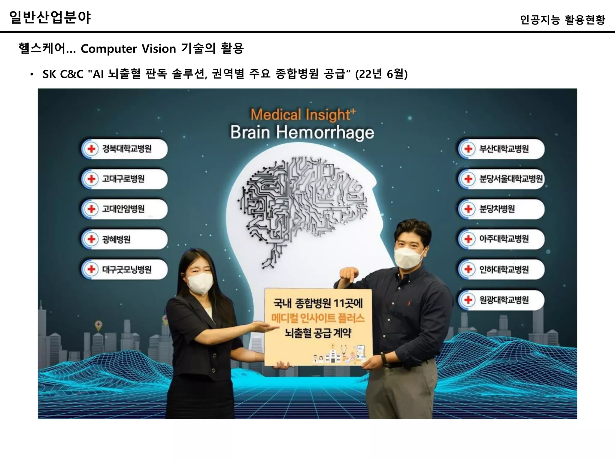 일반산업분야 인공지능 활용현황
헬스케어… Computer Vision 기술의 활용
• SK C&C "AI 뇌출혈 판독 솔루션, 권역별 주요 종합병원 공급“ (22년 6월)
 