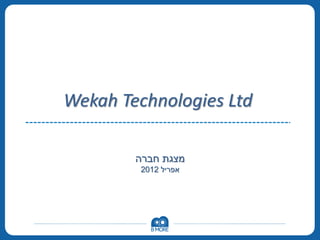 Wekah Technologies Ltd
‫חברה‬ ‫מצגת‬
‫אפריל‬2012
 