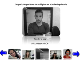 Grupo 2: Dispositivos tecnológicos en el aula de primaria




                    Acceder al blog

                 VIDEOPRESENTACIÓN
 