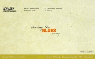 © Strategist HR Advisory Services, LLP. Advisory :: Research :: Technology :: Learning & Leadership :: HRO :: Psychometrics
ADVISORY ER / IR Capability Workshops
ER Advisory
ER / IR Capability Audits
Compliance Audits
BLUES
chasing the
away
[ Employee Relations ]
.in
 