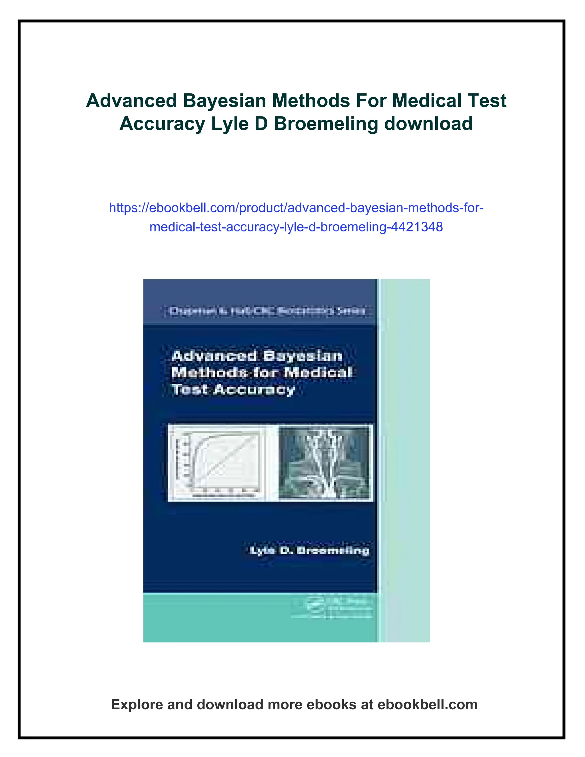 Advanced Bayesian Methods For Medical Test
Accuracy Lyle D Broemeling download
https://ebookbell.com/product/advanced-bayesian-methods-for-
medical-test-accuracy-lyle-d-broemeling-4421348
Explore and download more ebooks at ebookbell.com
 