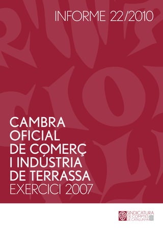 INFORME 22/2010




CAMBRA
OFICIAL
DE COMERÇ
I INDÚSTRIA
DE TERRASSA
EXERCICI 2007
 