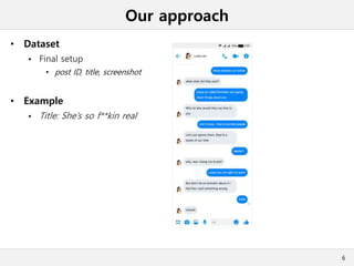 Our approach
• Dataset
 Final setup
• post ID, title, screenshot
• Example
 Title: She’s so f**kin real
6
 