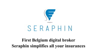 First Belgium digital broker
Seraphin simplifies all your insurances
 