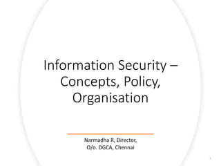 Isg.techmahindra.com
Information Security –
Concepts, Policy,
Organisation
Narmadha R, Director,
O/o. DGCA, Chennai
1
 