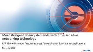 Meet stringent latency demands with time-sensitive
networking technology
November 2022
FSP 150-XG418 now features express forwarding for low-latency applications
 
