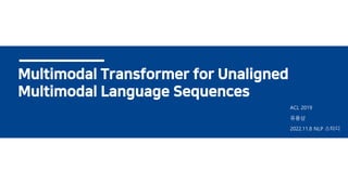 Multimodal Transformer for Unaligned
Multimodal Language Sequences
유용상
ACL 2019
2022.11.8 NLP 스터디
 