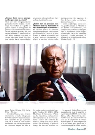 ¿Pueden darse nuevos acompa-           crecimiento internacional será clave   cuenta siempre estos aspectos a la
ñantes para esta aventura?             en la evolución de Inversis.           hora de llevar a cabo nuestra labor
Hace unos años nos preguntamos                                                de asesoramiento.
por qué si nuestro modelo y tecno-     ¿Cuáles son los productos más             Como novedad para los inverso-
logía funcionaban en España no         atractivos que hay disponibles en      res, puedo destacar la "Batalla de
podría hacerlo en otros países. El     este momento para los inversores?      los Fondos Extraordinarios", una
potencial de nuestra internacionali-   En Inversis Banco no contamos          competición que hemos creado para
zación puede ser grande y por ello     con producto propio, y no tenemos      traer la arquitectura abierta de ges-
hemos reforzado el área institucio-    por tanto ningún conflicto de inte-    tión a España y acercarla a todos los
nal. Ahora estamos enfocados en        reses a la hora de recomendar uno      inversores. En ella participan J.P.
varios mercados donde creemos          u otro. Nuestro compromiso es          Morgan A.M., Carmignac Gestión y
que pueden darse oportunidades,        ofrecer a nuestros clientes todos      Morgan Stanley IM.




como Suiza, Bélgica, UK., Italia,      los productos de inversión del mer-      La gama de fondos Best, creada
Chile y México.                        cado: Fondos, RV, CFDS, ETFs,          especialmente para la ocasión, y
   Mirando al futuro, veo a Inversis   RF, Planes de Pensiones, EPSVs,        registrada en la CNMV por Inversis
internacional y mucho más grande.      etc. La elección de cuál es el más     Banco, refleja fielmente las reco-
Estando el entorno en contra segui-    adecuado depende de muchas cues-       mendaciones de asesoramiento de
mos creciendo, así que esperamos       tiones además del contexto del         cada una de las gestoras de fondos.
que con el viento a favor nuestro      mercado, entre ellas el tipo de in-    Nuestro papel en esta competición
crecimiento sea aún mayor que aho-     versor, sus intereses y su perfil de   es el de árbitro, para garantizar el
ra, y con más margen. Sin duda, el     riesgo. En Inversis tenemos en         cumplimiento de las reglas acorda-

                                                                                        Directivos y Empresas 37
 