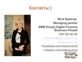 Контакты:)
Вита Кравчук
Managing partner
SMM Group| Digital Finance|
Business People
093 520 82 56
kravchuk@businessua.net
businessua.net
Facebook.com/vitakravchuk
Linkedin.com/vitakravchuk

 