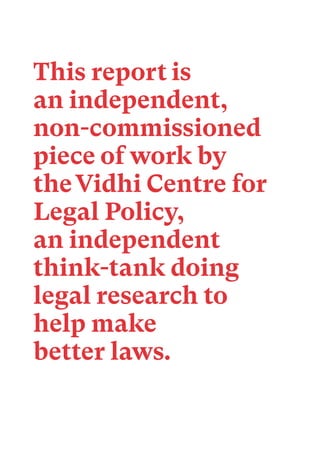 This report is
an independent,
non-commissioned
piece of work by
theVidhi Centre for
Legal Policy,
an independent
think-tank doing
legal research to
help make
better laws.
 