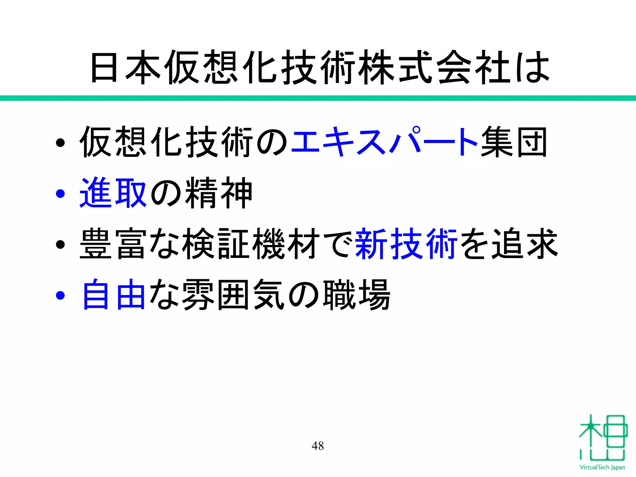 日本仮想化技術株式会社は
• 仮想化技術のエキスパート集団
• 進取の精神
• 豊富な検証機材で新技術を追求
• 自由な雰囲気の職場
48
 