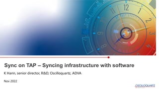 Sync on TAP – Syncing infrastructure with software
Nov 2022
K Hann, senior director, R&D, Oscilloquartz, ADVA
 