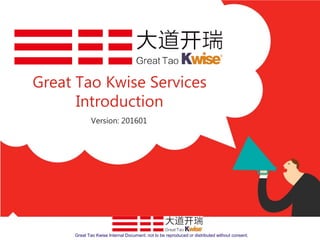 Great Tao Kwise Services
Introduction
Version: 201601
Great Tao Kwise Internal Document; not to be reproduced or distributed without consent.
 