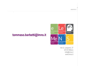 www.lmns.it




                           e Le
                           Energia   Learning    eLeMeNS
                                                                        Font: DINPro Regular
tommaso.barbetti@lmns.it
                           Me N S
                           Mercati   Normativa   Studi e Scenari



                                       Via G. Leopardi, 27
                                            20123 Milano
                                              info@lmns.it
                                               www.lmns.it
 
