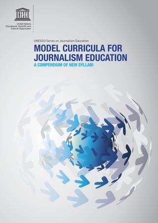 United Nations
Cultural Organization
MODEL CURRICULA FOR
JOURNALISM EDUCATION
A COMPENDIUM OF NEW SYLLABI
UNESCO Series on Journalism Education
 