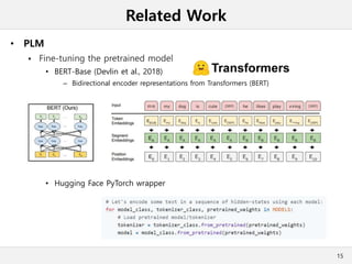 Related Work
• PLM
 Fine-tuning the pretrained model
• BERT-Base (Devlin et al., 2018)
– Bidirectional encoder representations from Transformers (BERT)
• Hugging Face PyTorch wrapper
15
 