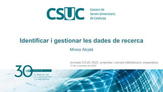 Identificar i gestionar les dades de recerca
Mireia Alcalá
Jornada CCUC 2022: projectes i serveis bibliotecaris cooperatius
15 de novembre de 2022
 