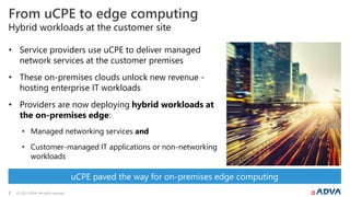 © 2022 ADVA. All rights reserved.
3
Hybrid workloads at the customer site
From uCPE to edge computing
• Service providers ...