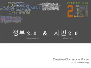 정부 2.0  &  시민 2.0 Government 2.0  Citizen 2.0 Creative Commons Korea 이미영 (@netstrolling) 