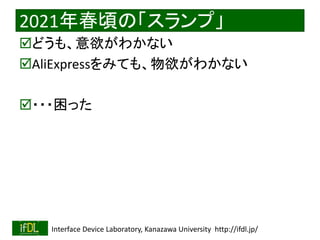 2022/12/4 Interface Device Laboratory, Kanazawa University http://ifdl.jp/
2021年春頃の「スランプ」
どうも、意欲がわかない
AliExpressをみても、物欲がわかない
・・・困った
 