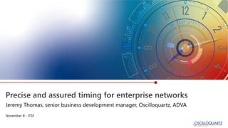 Precise and assured timing for enterprise networks
Jeremy Thomas, senior business development manager, Oscilloquartz, ADVA
November 8 - ITSF
 