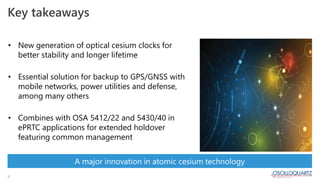 11
A major innovation in atomic cesium technology
• New generation of optical cesium clocks for
better stability and longe...
