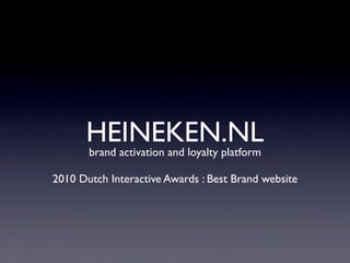 HEINEKEN.NL
      brand activation and loyalty platform

2010 Dutch Interactive Awards : Best Brand website
 