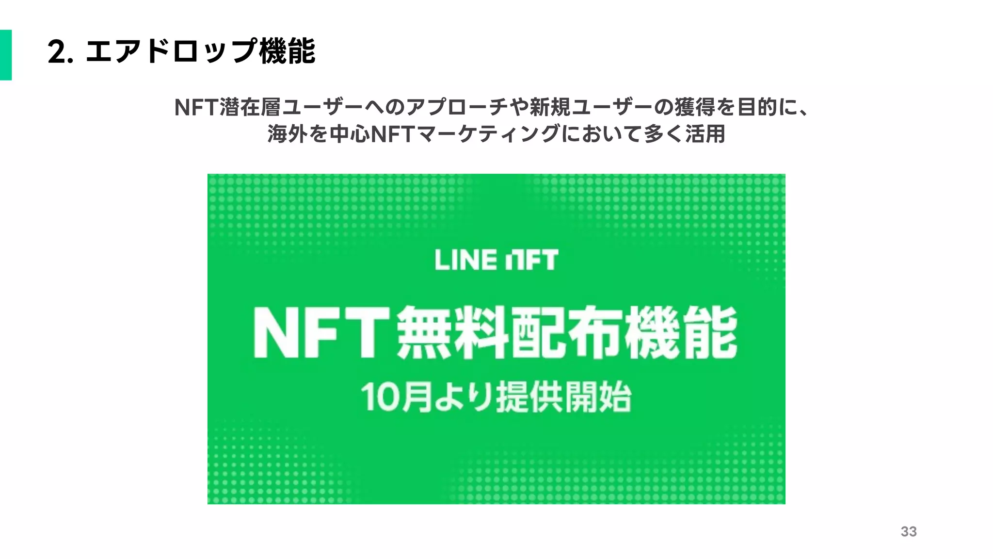 2. エアドロップ機能
33
NFT潜在層ユーザーへのアプローチや新規ユーザーの獲得を目的に、
海外を中心NFTマーケティングにおいて多く活用
 