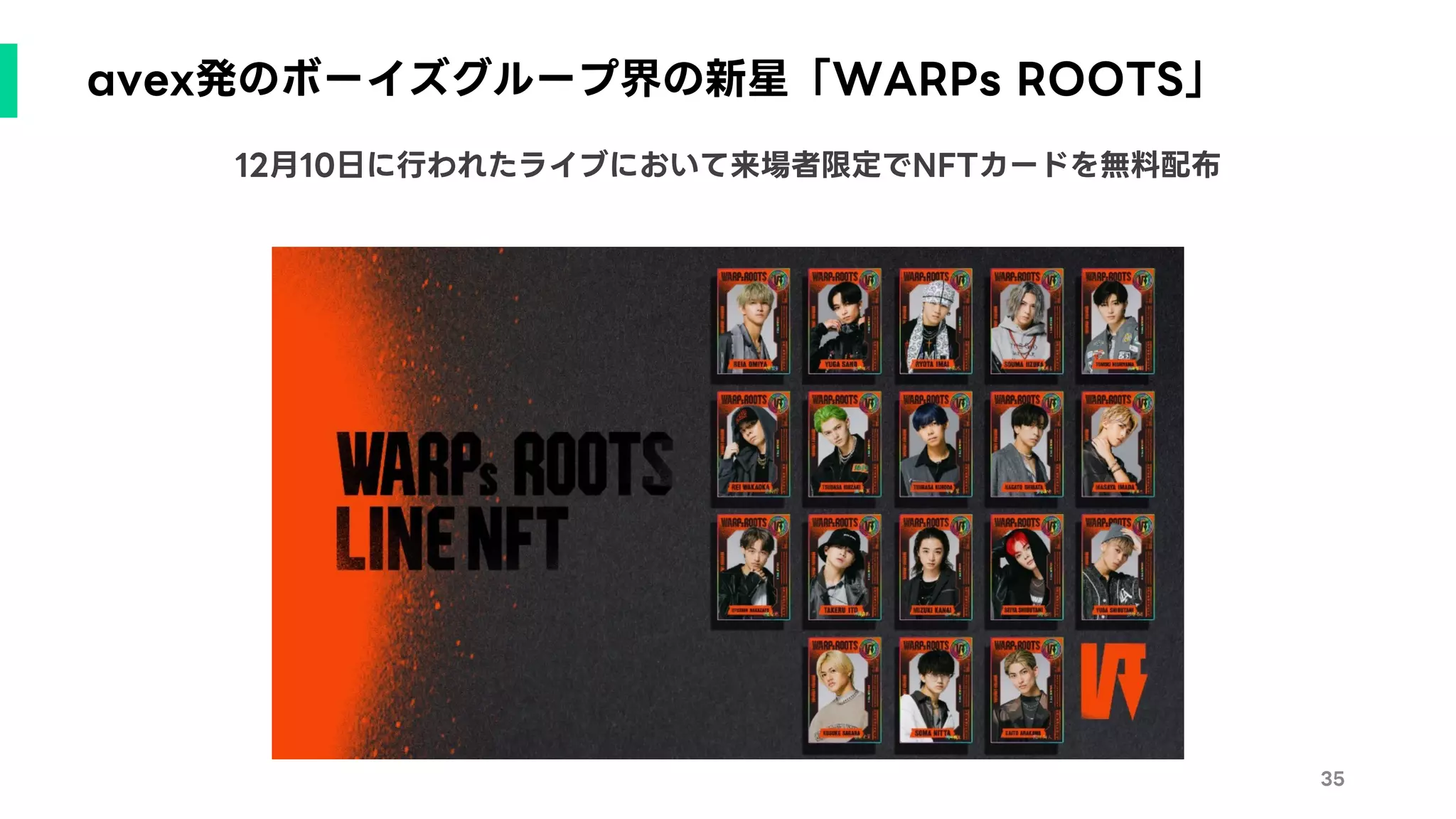 35
12月10日に行われたライブにおいて来場者限定でNFTカードを無料配布
avex発のボーイズグループ界の新星「WARPs ROOTS」
 