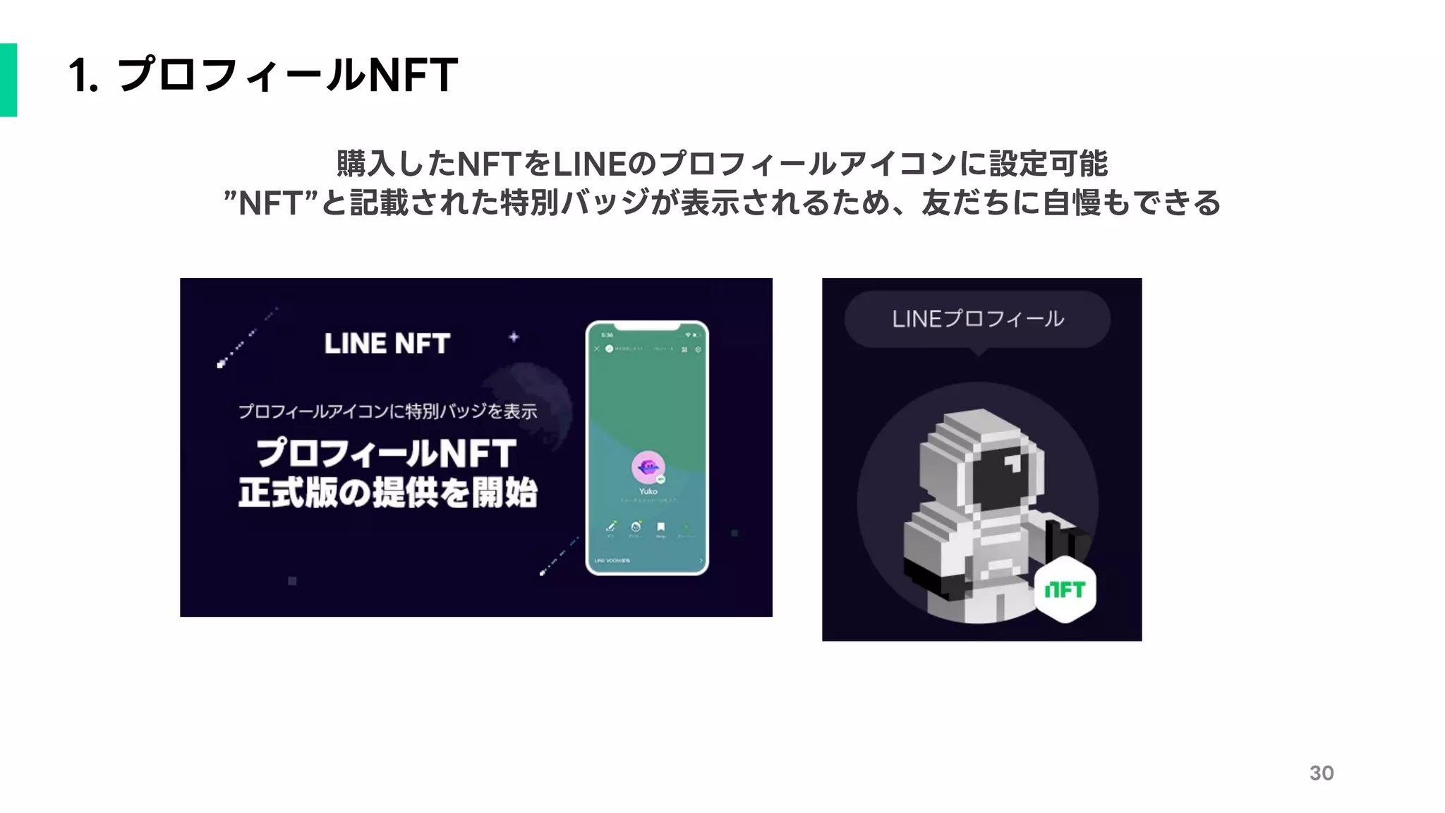 1. プロフィールNFT
30
購入したNFTをLINEのプロフィールアイコンに設定可能
”NFT”と記載された特別バッジが表示されるため、友だちに自慢もできる
 