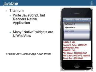 TitaniumWrite JavaScript, but Renders Native ApplicationMany “Native” widgets are UIWebViewE*Trade API Contest App Kevin Wrote