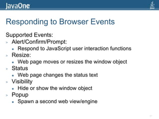 Responding to Browser EventsSupported Events:Alert/Confirm/Prompt:Respond to JavaScript user interaction functionsResize:Web page moves or resizes the window objectStatusWeb page changes the status textVisibilityHide or show the window objectPopupSpawn a second web view/engine21