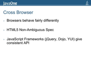 Cross BrowserBrowsers behave fairly differentlyHTML5 Non-Ambiguous SpecJavaScript Frameworks (jQuery, Dojo, YUI) give consistent API