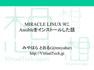 MIRACLE LINUX 9に
Ansibleをインストールした話
みやはら とおる(@tmiyahar)
http://VirtualTech.jp
 