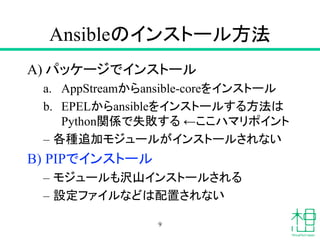 Ansibleのインストール方法
A) パッケージでインストール
a. AppStreamからansible-coreをインストール
b. EPELからansibleをインストールする方法は
Python関係で失敗する ←ここハマリポイント
–...