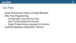 Our PlanQuick (Humorous) History of Angle BracketsXML-Free ProgrammingConfiguration Lives with the CodeData Transfer Models the DomainDesign Programming Languages for HumansJavaOne Speakers Application <Demo>3