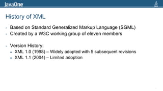 History of XMLBased on Standard Generalized Markup Language (SGML)Created by a W3C working group of eleven membersVersion History:XML 1.0 (1998) – Widely adopted with 5 subsequent revisionsXML 1.1 (2004) – Limited adoption7
