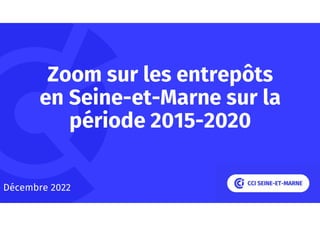 Zoom sur les entrepôts
en Seine-et-Marne sur la
période 2015-2020
Décembre 2022
 