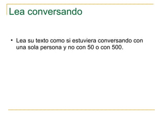 Lea conversando Lea su texto como si estuviera conversando con una sola persona y no con 50 o con 500.  